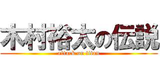 木村裕太の伝説 (attack on titan)