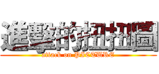進擊的扭扭圖 (attack on PICTURE)