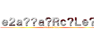 ｅ２ａ？？ａ？Ｒｃ？Ｌｅ？？ (attack on titan)