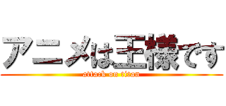 アニメは王様です (attack on titan)