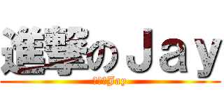 進撃のＪａｙ (進撃のJay)
