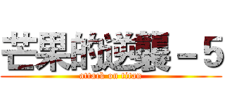 芒果的逆襲－５ (attack on titan)
