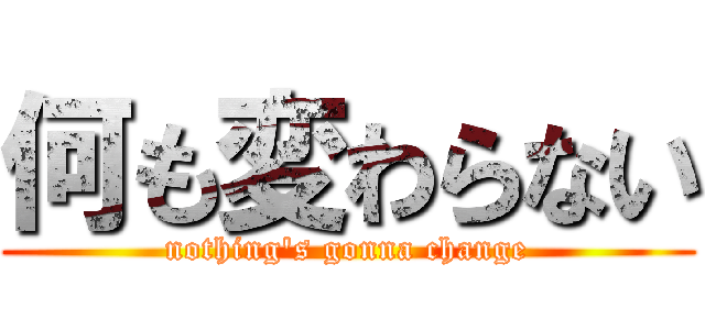 何も変わらない (nothing\'s gonna change)