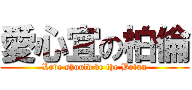 愛心宜の柏倫 (Love should be the Bolun)