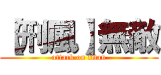 【刑風】無敵 (attack on titan)