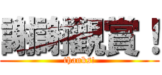 謝謝觀賞！ (thanks!)