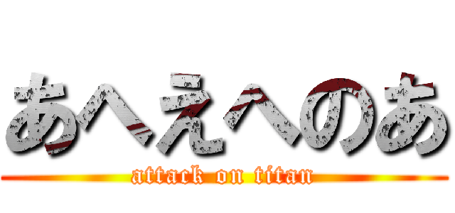 あへえへのあ (attack on titan)