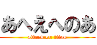 あへえへのあ (attack on titan)