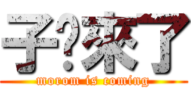 子烜來了 (morom is coming)