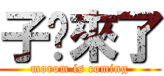 子烜來了 (morom is coming)