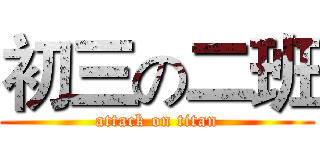 初三の二班 (attack on titan)