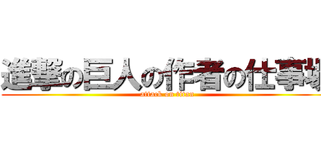 進撃の巨人の作者の仕事場 (attack on titan)