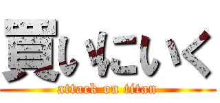 買いにいく (attack on titan)