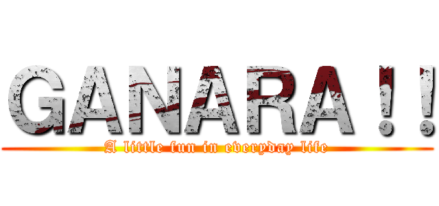 ＧＡＮＡＲＡ！！ (A little fun in everyday life)