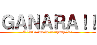 ＧＡＮＡＲＡ！！ (A little fun in everyday life)