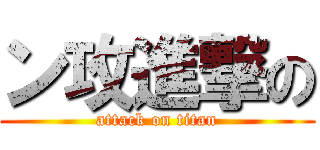 ン攻進撃の (attack on titan)