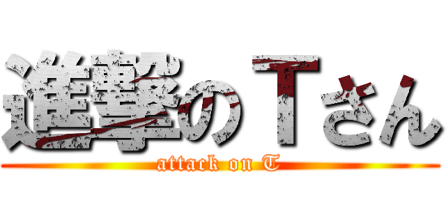 進撃のＴさん (attack on T)