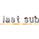 ｌａｓｔ ｓｕｂ ()
