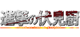 進撃の伏見廚 (attack on fans of Fushimi)