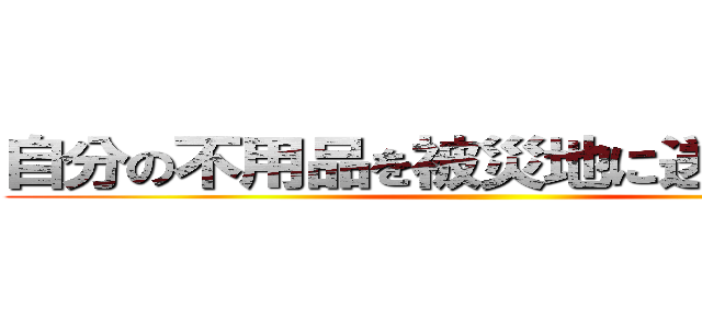 自分の不用品を被災地に送る偽善者 ()