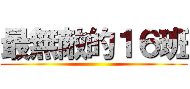 最無敵的１６班 ()