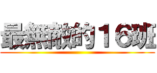 最無敵的１６班 ()