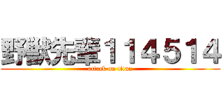 野獣先輩１１４５１４ (attack on titan)
