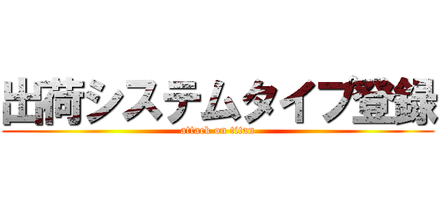 出荷システムタイプ登録 (attack on titan)