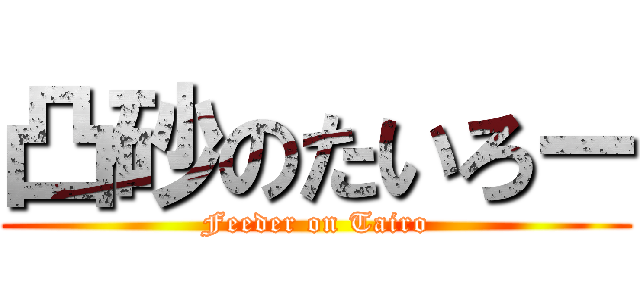 凸砂のたいろー (Feeder on Tairo)