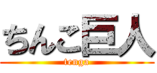 ちんこ巨人 (tenga)