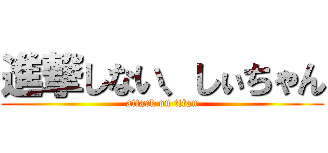 進撃しない、しぃちゃん (attack on titan)