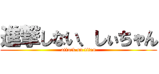 進撃しない、しぃちゃん (attack on titan)