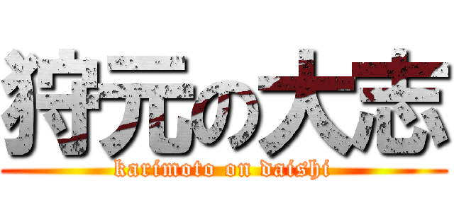 狩元の大志 (karimoto on daishi)