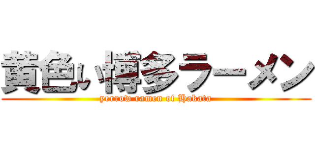 黄色い博多ラーメン (yerrow ramen of Hakata)