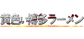 黄色い博多ラーメン (yerrow ramen of Hakata)