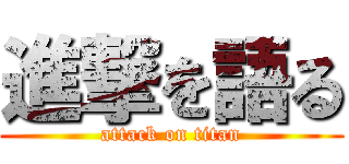 進撃を語る (attack on titan)