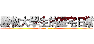 廢物大學生的遊宅日常 (attack on titan)