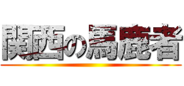 関西の馬鹿者 ()