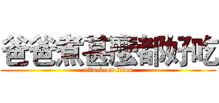 爸爸煮甚麼都好吃 (attack on titan)