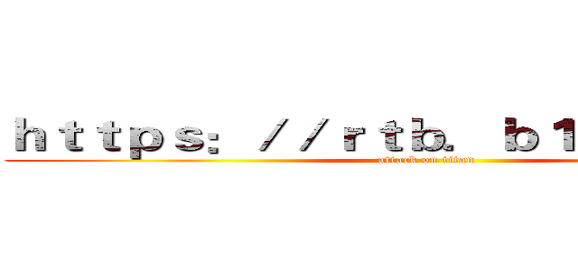 ｈｔｔｐｓ：／／ｒｔｂ．ｂ１７ｆｈｉ．ｃｎ (attack on titan)