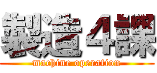 製造４課 (machine operation)