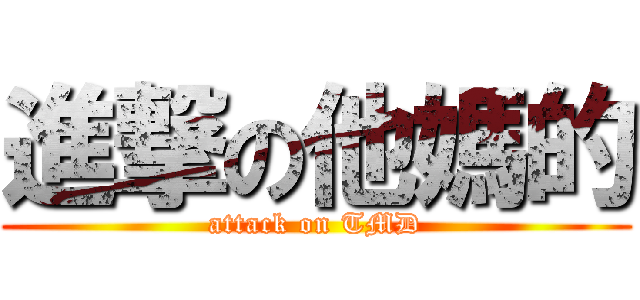 進撃の他媽的 (attack on TMD)