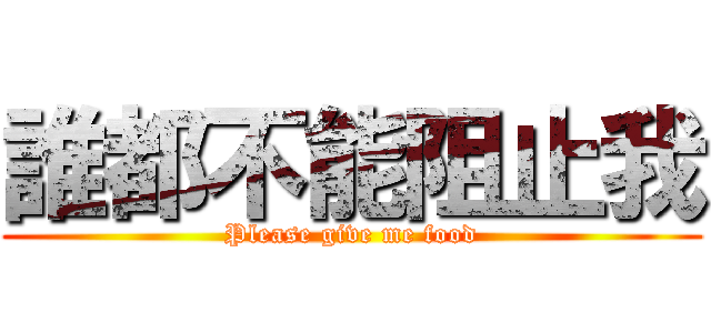 誰都不能阻止我 (Please give me food)
