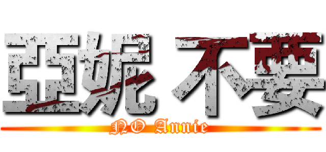 亞妮 不要 (NO Annie)