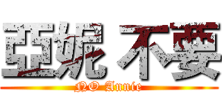 亞妮 不要 (NO Annie)