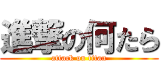 進撃の何たら (attack on titan)