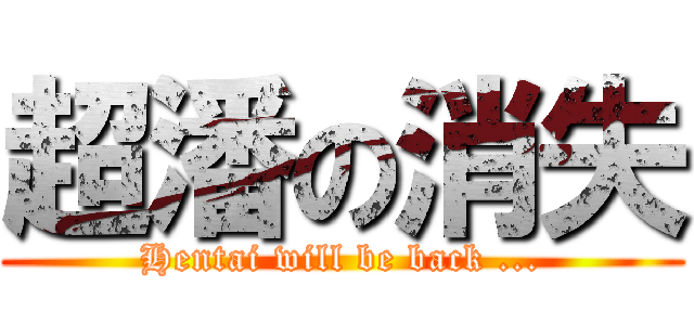 超潘の消失 (Hentai will be back ...)
