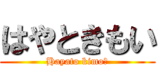はやときもい (Hayato kimoい)