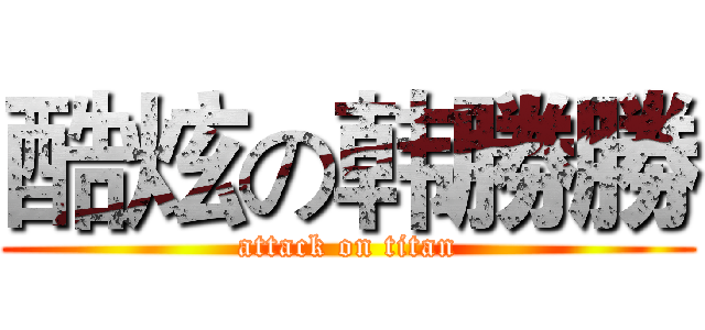 酷炫の韩勝勝 (attack on titan)