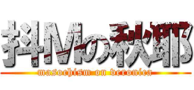 抖Ｍの秋耶 (masochism on veronica)